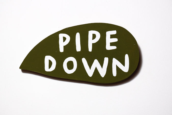 pipe down